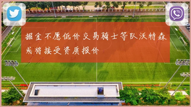 掘金不愿低价交易骑士等队沃特森或将接受资质报价